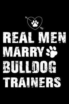 Paperback Real Men Marry Bulldog Trainers: Bulldog Trainer Journal, Notebook Or Diary For True Bulldog Lovers, Perfect Gift for Bulldog Lover. Book