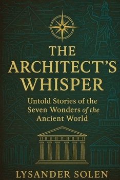 The Architect's Whisper: Untold Stories of the Seven Wonders of the Ancient World
