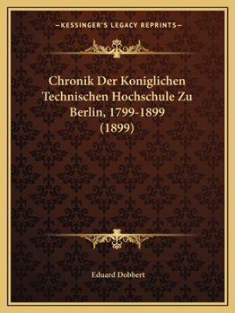 Paperback Chronik Der Koniglichen Technischen Hochschule Zu Berlin, 1799-1899 (1899) [German] Book