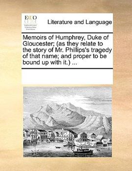 Paperback Memoirs of Humphrey, Duke of Gloucester; (as they relate to the story of Mr. Phillips's tragedy of that name; and proper to be bound up with it.) ... Book