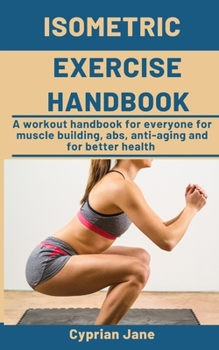 Paperback Isometric Exercise Handbook: A workout handbook for everyone for muscle building, abs, anti-aging and for better health Book