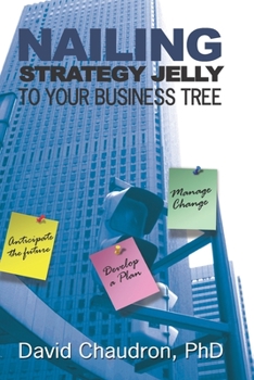 Paperback Nailing Strategy Jelly to Your Business Tree: Anticipate the Future, Develop a Plan, Manage Change Book