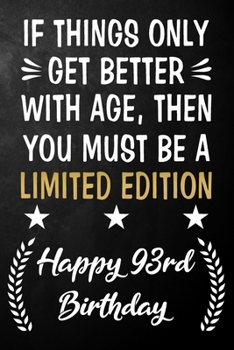 Paperback If Things Only Get Better With Age Then You Must Be A Limited Edition Happy 93rd Birthday: 93 Year Old Birthday Journal / Notebook / Appreciation Gift Book