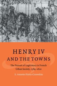Paperback Henry IV and the Towns: The Pursuit of Legitimacy in French Urban Society, 1589-1610 Book