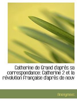 Paperback Catherine de Grand D'Apr?'s Sa Correspondance: Catherine 2 Et La R Volution Fran Aise D'Apr?'s de Nouv [Large Print] Book