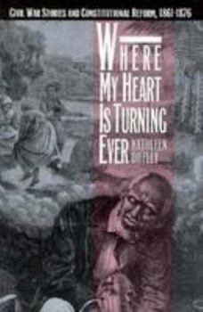 Hardcover Where My Heart Is Turning Ever: Civil War Stories and Constitutional Reform, 1861-1876 Book