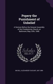 Hardcover Popery the Punishment of Unbelief: A Sermon Before the General Assembly of the Presbyterian Church, at Baltimore, May 25th, 1848 Book