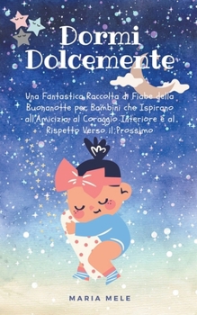 Paperback Dormi Dolcemente: Una Fantastica Raccolta di Fiabe della Buonanotte per Bambini che Ispirano all'Amicizia, al Coraggio Interiore e al Ri [Italian] Book