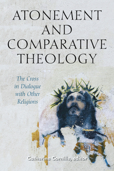 Atonement and Comparative Theology: The Cross in Dialogue with Other Religions - Book  of the Comparative Theology: Thinking Across Traditions