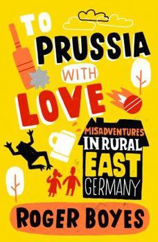 Paperback To Prussia with Love: Misadventures in Rural East Germany Book