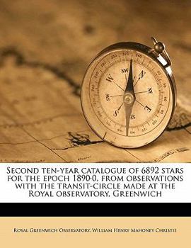 Paperback Second Ten-Year Catalogue of 6892 Stars for the Epoch 1890.0, from Observations with the Transit-Circle Made at the Royal Observatory, Greenwich Book