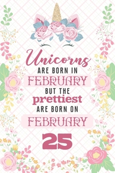 Paperback Unicorns Are Born In February But The Prettiest Are Born On February 25: Cute Blank Lined Notebook Gift for Girls and Birthday Card Alternative for Da Book
