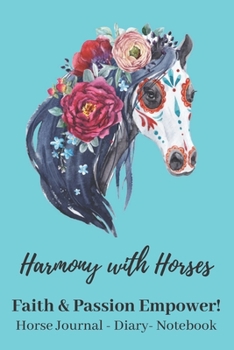 Paperback Harmony With Horses: Faith & Passion Empower! Horse Journal - Diary - Notebook: Horse Journal - Diary - Notebook for Horse Loving Women who Book