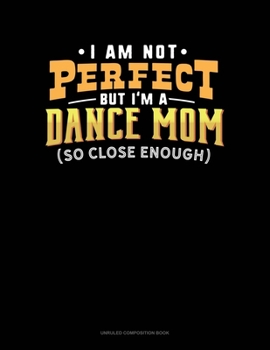 Paperback I Am Not Perfect But I'm A Dance Mom So Close Enough: Unruled Composition Book