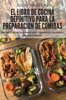 Paperback El Libro de Cocina Definitivo Para La Preparación de Comidas: 1oo Recetas Fáciles Para Vivir Con Pocas Calorías Y Mucha Energía [Spanish] Book