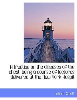 Hardcover A Treatise on the Diseases of the Chest, Being a Course of Lectures Delivered at the New York Hospit Book