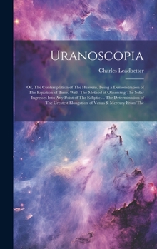 Hardcover Uranoscopia: Or, The Contemplation of The Heavens. Being a Demonstration of The Equation of Time. With The Method of Observing The Book