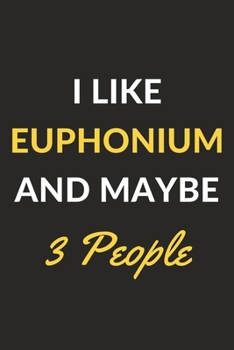 Paperback I Like Euphonium And Maybe 3 People: Euphonium Journal Notebook to Write Down Things, Take Notes, Record Plans or Keep Track of Habits (6" x 9" - 120 Book