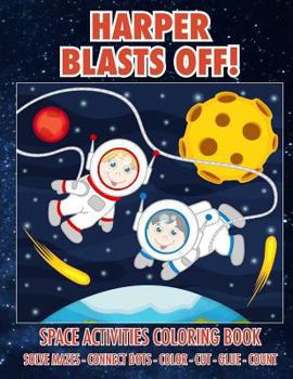 Paperback Harper Blasts Off! Space Activities Coloring Book: Solve Mazes - Connect Dots - Color - Cut - Glue - Count Book