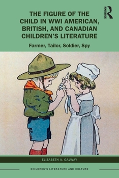 The Figure of the Child in Wwi American, British, and Canadian Children's Literature: Farmer, Tailor, Soldier, Spy