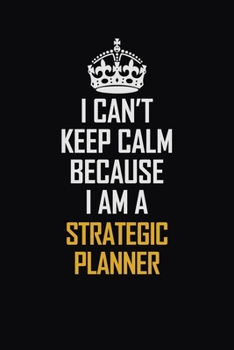 I Can't Keep Calm Because I Am A Strategic Planner: Motivational Career Pride Quote 6x9 Blank Lined Job Inspirational Notebook Journal