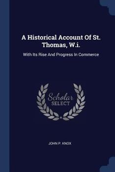 Paperback A Historical Account Of St. Thomas, W.i.: With Its Rise And Progress In Commerce Book