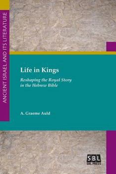 Life in Kings: Reshaping the Royal Story in the Hebrew Bible - Book #30 of the Ancient Israel and Its Literature