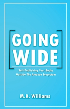 Paperback Going Wide: Self-Publishing Your Books Outside The Amazon Ecosystem Book