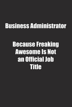 Business Administrator Because Freaking Awesome Is Not an Official Job Title.: Lined notebook