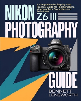 Paperback Nikon Z6 III Photography Guide: A Comprehensive Step-by-Step Practical Guide for Photographers, Videographers, Storytellers and Enthusiasts Book