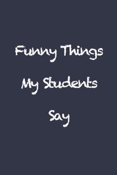 Paperback Funny Things My Students Say: Blank Lined Journal Coworker Notebook (Funny Office Journals) Book