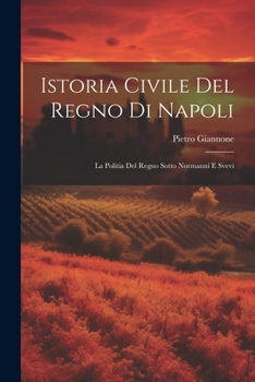 Paperback Istoria Civile Del Regno Di Napoli: La Politia Del Regno Sotto Normanni E Svevi [Italian] Book