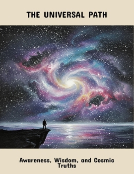 The Universal Path: Awareness, Wisdom, And Cosmic Truths