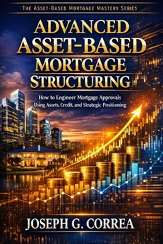Paperback Advanced Asset-Based Mortgage Structuring: How to Engineer Mortgage Approvals Using Assets, Credit, and Strategic Positioning Book