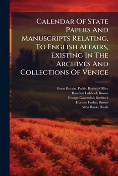 Calendar Of State Papers And Manuscripts Relating, To English Affairs, Existing In The Archives And Collections Of Venice: And In Other Libraries Of Northern Italy, Volume 6, Part 1