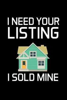 I NEED YOUR LISTING I SOLD MINE: Real Estate Agent Gifts - Realtor - Blank Lined Notebook Journal  – (6 x 9 Inches) – 120 Pages