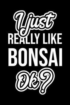 I Just Really Like Bonsai Ok?: Christmas Gift for Bonsai lover  | Funny Bonsai Journal | Nice 2019 Christmas Present for Bonsai | 6x9inch 120 pages