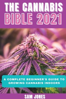 Paperback The Cannabis Bible 2021: A Complete Beginner's Guide to Growing Cannabis Indoors Book