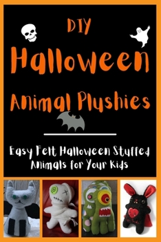 Paperback DIY Halloween Animal Plushies: Easy Felt Halloween Stuffed Animals for Your Kids Book