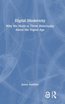 Hardcover Digital Modernity: Why We Need to Think Historically about the Digital Age Book