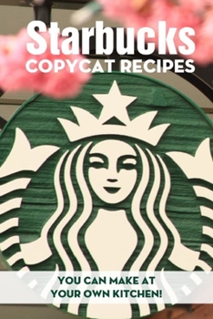 Paperback Starbucks Copycat Recipes You Can Make At Your Own Kitchen!: Starbucks Recipes Book