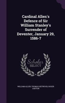 Hardcover Cardinal Allen's Defence of Sir William Stanley's Surrender of Deventer, January 29, 1586-7 Book