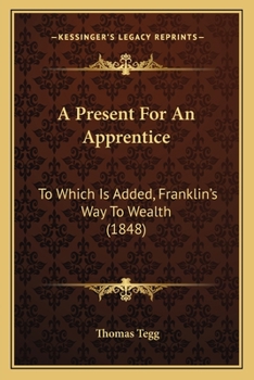 Paperback A Present For An Apprentice: To Which Is Added, Franklin's Way To Wealth (1848) Book