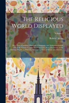 Paperback The Religious World Displayed: Or, a View of Judaism, Paganism, Christianity and Mohammedanism, and of the Various Existing Denominations, Sects, and Book