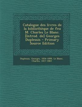 Paperback Catalogue des livres de la biblioth?que de feu M. Charles Le Blanc. [Introd. de] Georges Duplessis [French] Book