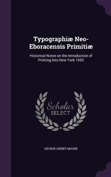 Hardcover Typographiæ Neo-Eboracensis Primitiæ: Historical Notes on the Introduction of Printing Into New York 1693 Book