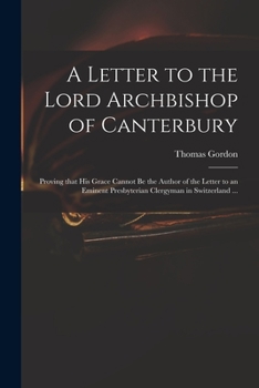 Paperback A Letter to the Lord Archbishop of Canterbury: Proving That His Grace Cannot Be the Author of the Letter to an Eminent Presbyterian Clergyman in Switz Book