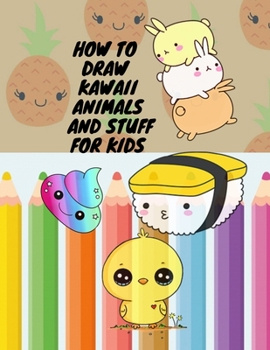 How To Draw Kawaii Animals And Stuff: How To Draw Kawaii Animals And Stuff Step By Step, Learn To Draw Cool Things