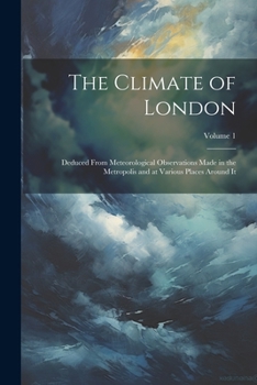 Paperback The Climate of London: Deduced From Meteorological Observations Made in the Metropolis and at Various Places Around It; Volume 1 Book