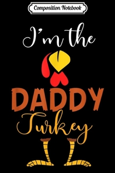 Composition Notebook: Mens I'm The Daddy Turkey Costume Dad Gifts Thanksgiving  Journal/Notebook Blank Lined Ruled 6x9 100 Pages
